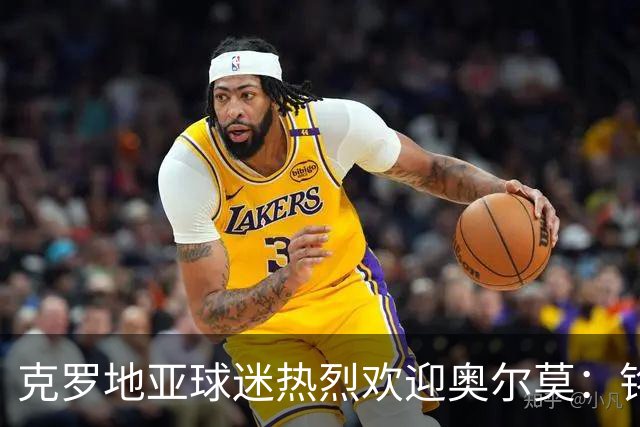 克罗地亚球迷热烈欢迎奥尔莫：铭记你的贡献与支持