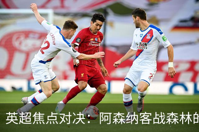 英超焦点对决：阿森纳客战森林的首发阵容猜测