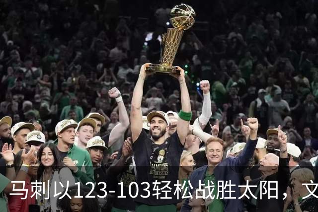 马刺以123-103轻松战胜太阳，文班亚马与卡斯尔表现亮眼